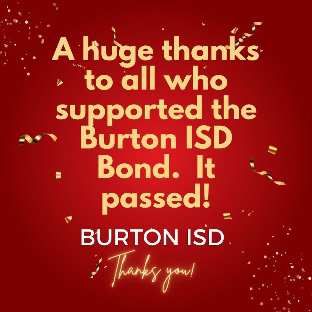 A huge thanks to all who supported the Burton ISD bond.  It passed.
