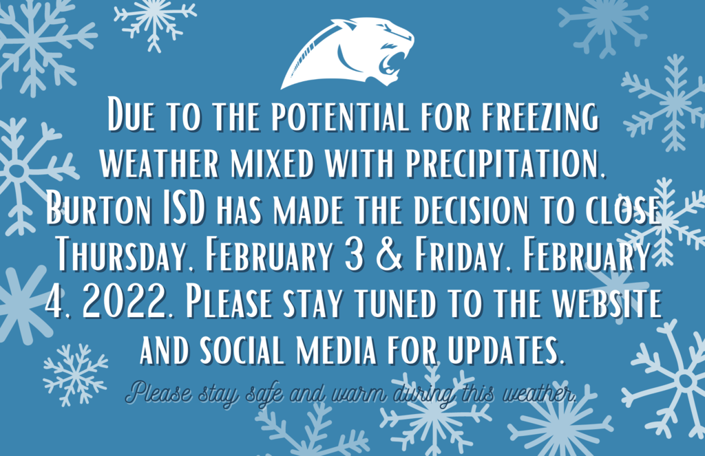 Due to the potential for freezing weather mixed with precipitation, Burton ISD has made the decision to close Thursday, February 3 & Friday, February 4, 2022. Please stay tuned to the website and social media for updates.