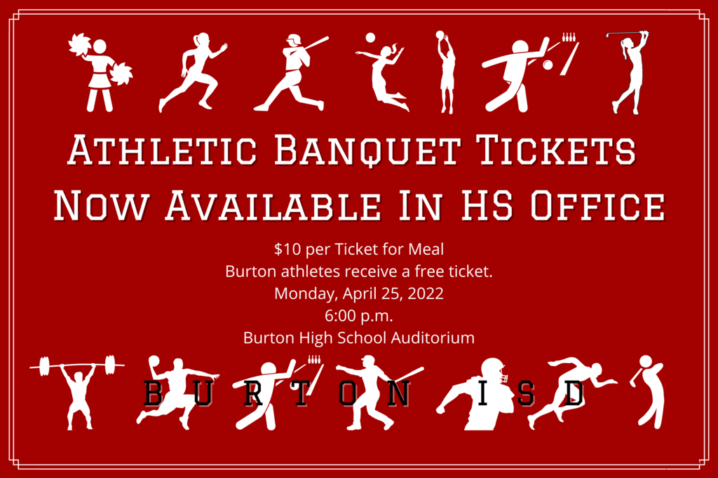 Athletic Banquet Tickets Now Available In HS Office $10 per Ticket for Meal Burton athletes receive a free ticket. Monday, April 25, 2022 6:00 p.m. Burton High School Auditorium
