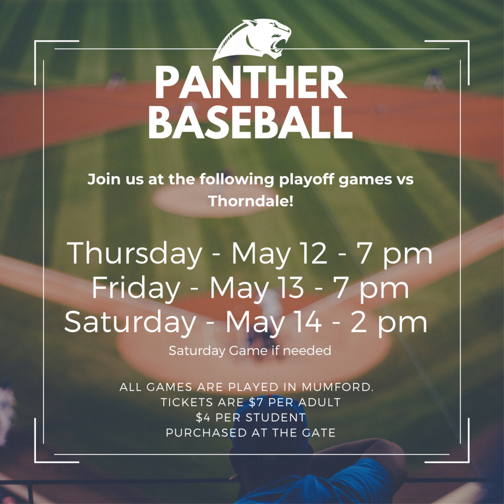 Panther Baseball Join us at the following playoff games vs Thorndale! Thursday - May 12 - 7 pm Friday - May 13 - 7 pm Saturday - May 14 - 2 pm  Saturday Game if needed All games are played in Mumford.   Tickets are $7 per adult $4 per student purchased at the gate