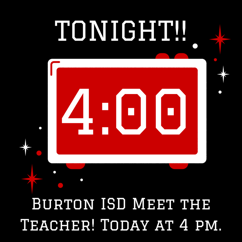 4:00 TONIGHT!! Burton ISD Meet the Teacher! Today at 4 pm.