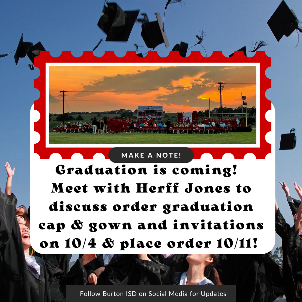 Follow Burton ISD on Social Media for Updates Graduation is coming!  Meet with Herff Jones to discuss order graduation cap & gown and invitations on 10/4 & place order 10/11! Make a note!