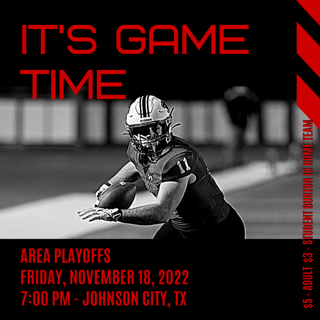 IT'S GAME TIME Area Playoffs Friday, November 18, 2022 7:00 PM - Johnson City, TX $5 - ADULT  $3 - STUDENT BURTON IS HOME TEAM