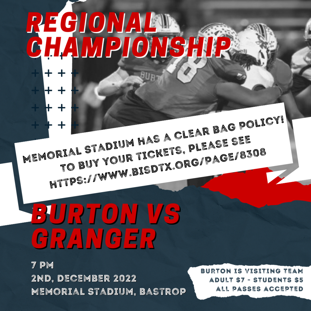 Burton vs Granger 7 pm 2nd, December 2022 Memorial Stadium, Bastrop Burton is visiting Team Adult $7 - Students $5 All Passes Accepted Regional Championship Memorial Stadium has a clear bag Policy! To buy your tickets, please see https://www.bisdtx.org/Page/8308