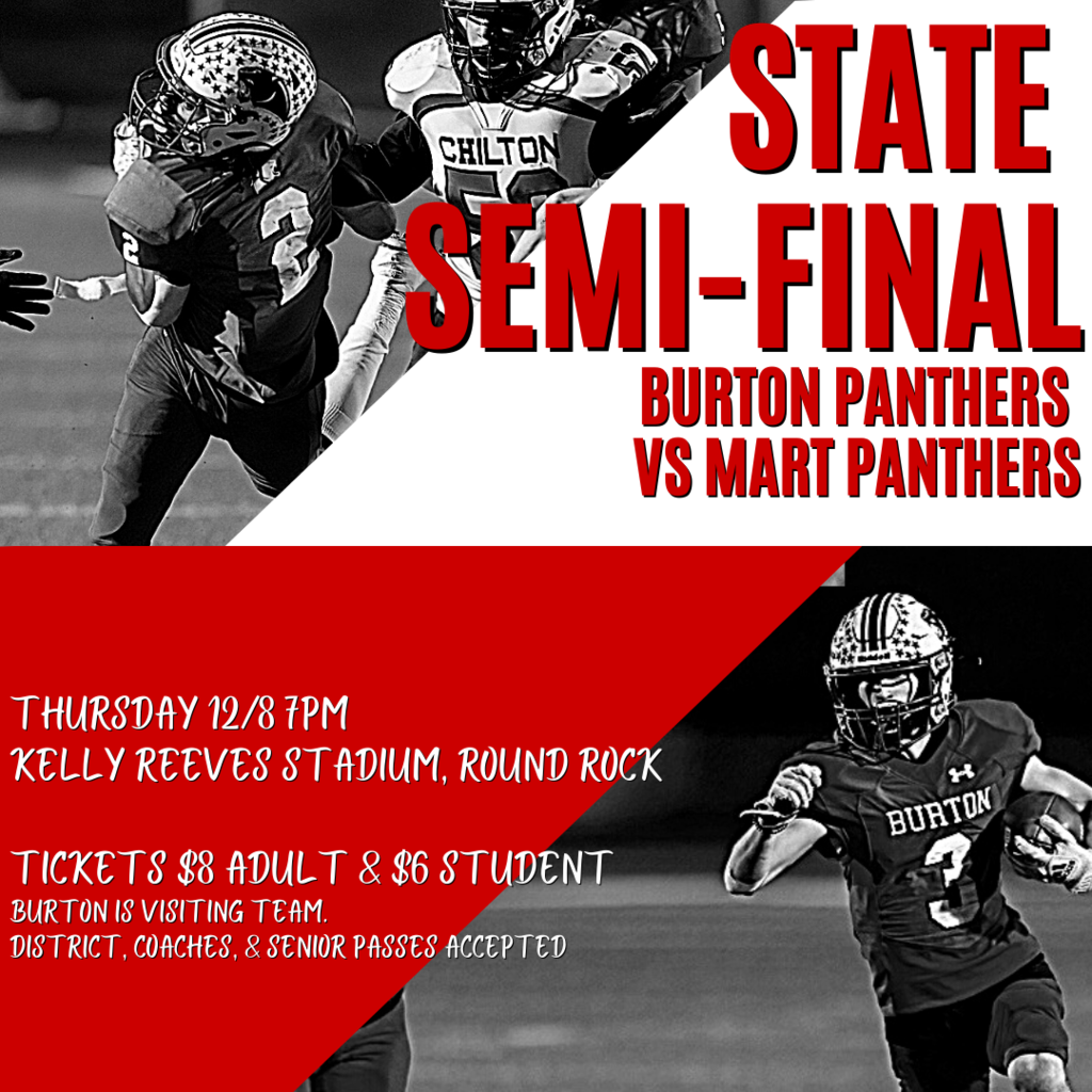 State  Semi-Final Thursday 12/8 7pm  Kelly Reeves Stadium, Round Rock  Tickets $8 Adult & $6 Student Burton is visiting team. District, Coaches, & Senior Passes Accepted Burton Panthers  Vs Mart Panthers