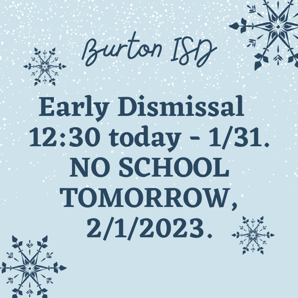 Early Dismissal 12:30 today - 1/31. NO SCHOOL TOMORROW, 2/1/2023. Burton ISD