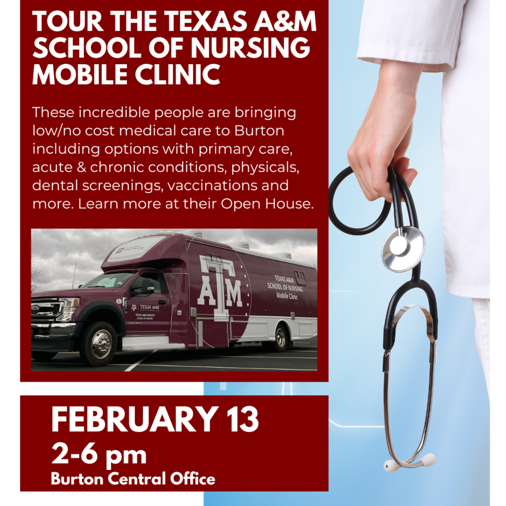 tour the Texas a&M school of nursing mobile clinic february 13 These incredible people are bringing low/no cost medical care to Burton including options with primary care, acute & chronic conditions, physicals, dental screenings, vaccinations and more. Learn more at their Open House. 2-6 pm Burton Central Office