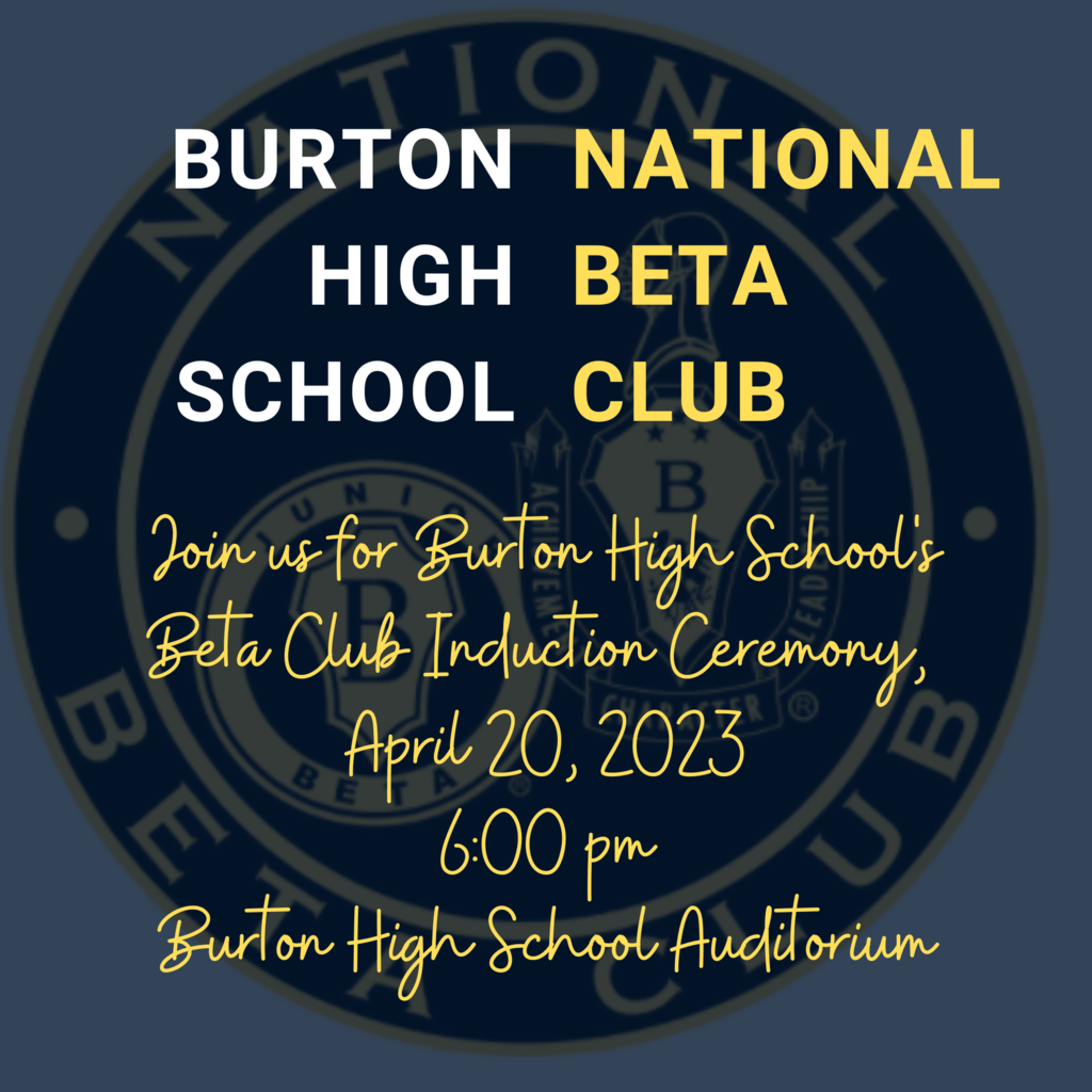 Join us for Burton High School's Beta Club Induction Ceremony,  April 20, 2023 6:00 pm Burton High School Auditorium Burton HIgh School National Beta  Club