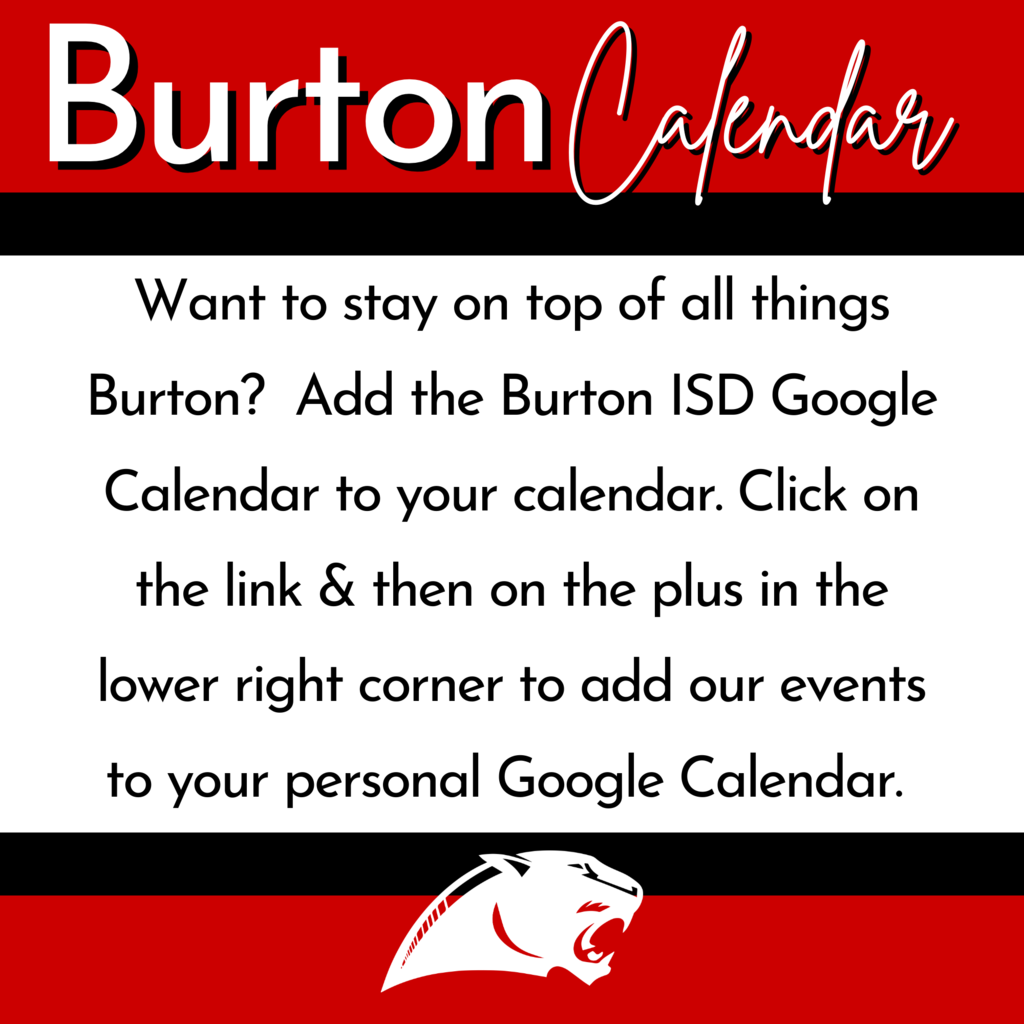 Burton Calendar Want to stay on top of all things Burton?  Add the Burton ISD Google Calendar to your calendar. Click on the link & then on the plus in the lower right corner to add our events to your personal Google Calendar.